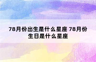 78月份出生是什么星座 78月份生日是什么星座